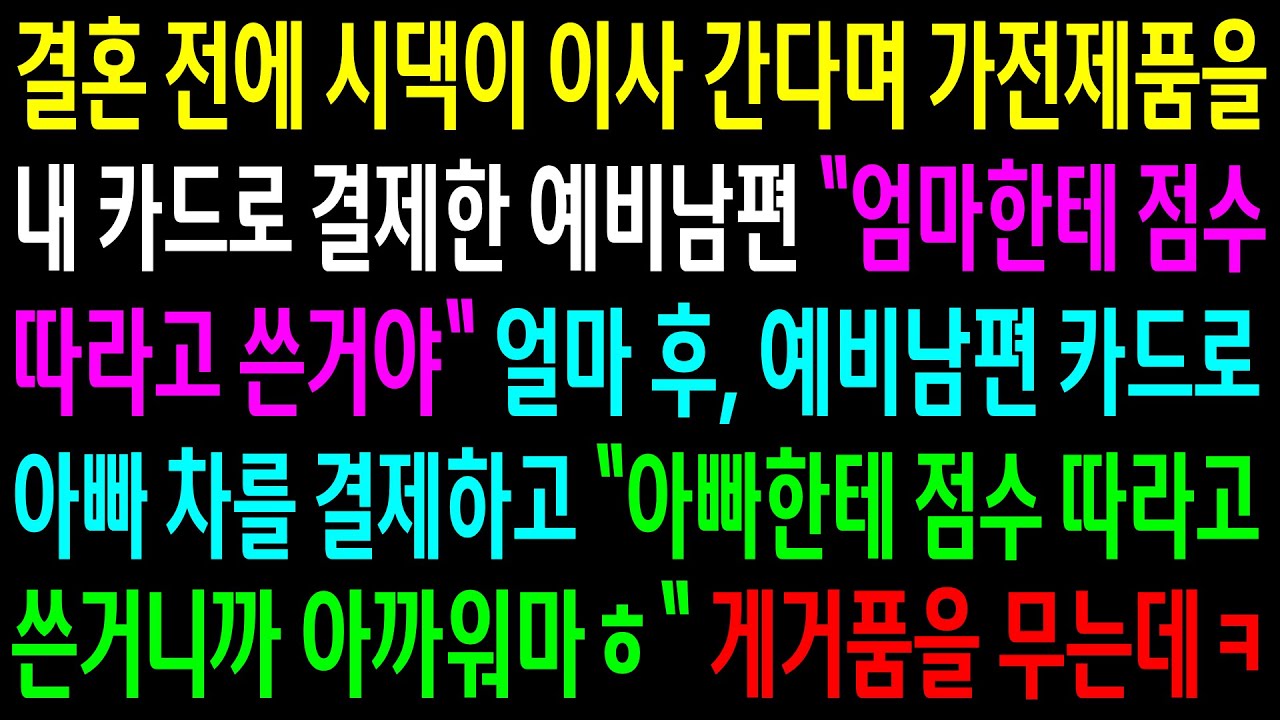 (반전사연)결혼전에 시댁이 이사간다며 가전제품을 내 카드로 결제한 예비남편..아빠한테 점수 따라고 아빠 차를 결제했더니 게거품을 무는데ㅋ[신청사연][사이다썰][사연라디오]