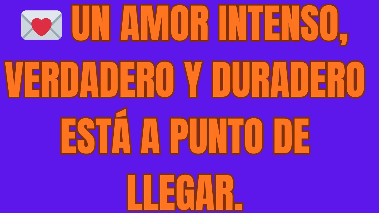 💌 Un Amor Intenso, Verdadero y Duradero Está a Punto de Llegar
