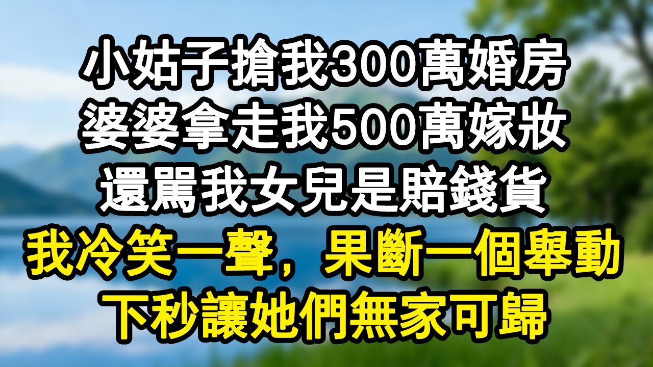 小姑子搶我300萬婚房，婆婆拿走我500萬嫁妝，還罵我女兒是賠錢貨。我冷笑一聲，果斷一個舉動，下秒她們無家可歸。#家庭故事 #生活經驗 #為人處世