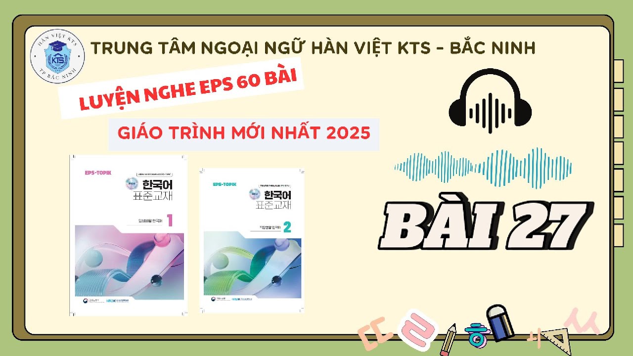 BÀI 27 - FILE NGHE - GIÁO TRÌNH EPS TOPIK MỚI 2025_ tiếng Hàn online + offline ib 0981 088 418
