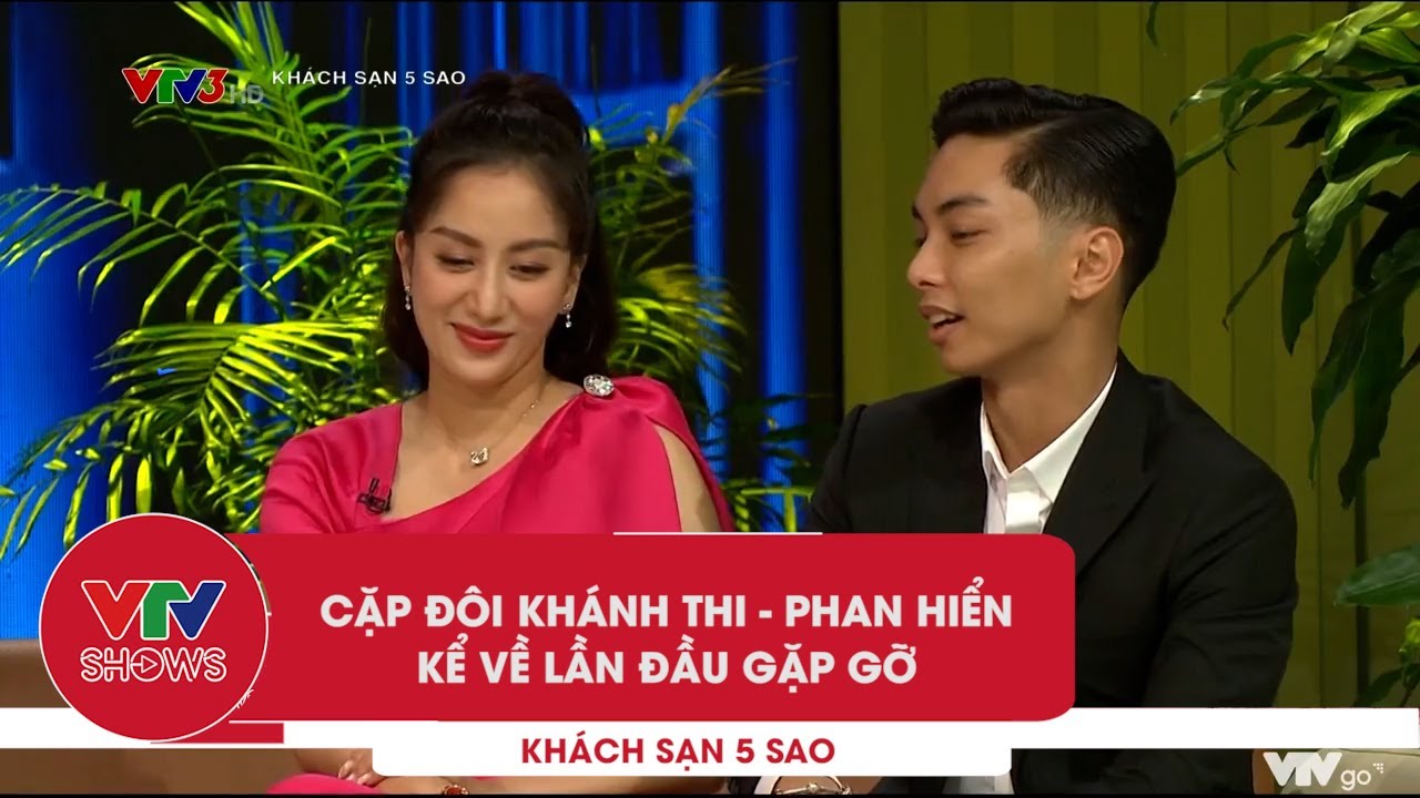 Cặp đôi Khánh Thi, Phan Hiển kể về lần đầu gặp mặt | Khách sạn 5 sao