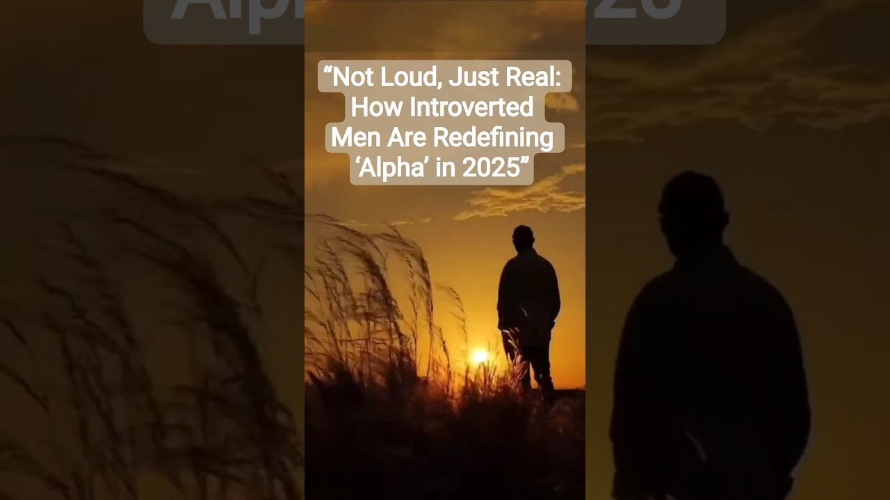 “Not Loud, Just Real: How Introverted Men Are Redefining ‘Alpha’ in 2025”
