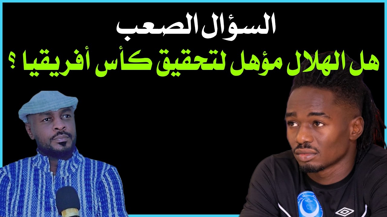 السؤال الصعب : هل الهلال مؤهل لتحقيق كأس أفريقيا هذا العام؟ /دقايق /محمد الطيب