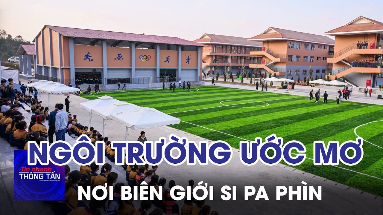 Ngôi trường ước mơ đã thành hiện thực ở biên giới Si Pa Phìn | Tin nhanh Thông tấn