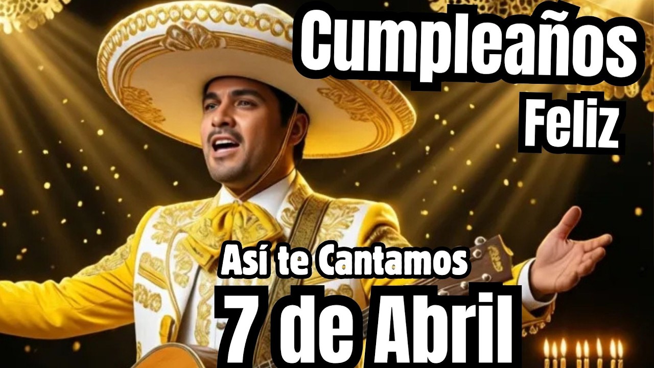 AS&iacute; te Cantamos Cumplea&ntilde;os Feliz 7 de Abril - Hermosa Canci&oacute;n de Feliz Cumplea&ntilde;os - Las Ma&ntilde;anitas