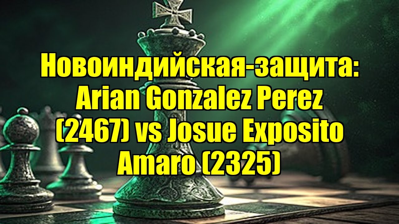 Новоиндийская-защита: Arian Gonzalez Perez (2467) vs Josue Exposito Amaro (2325)