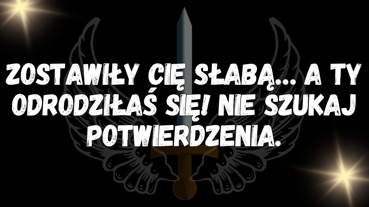 Zostawiły cię słabą… a ty odrodziłaś się! Nie szukaj potwierdzenia   WIADOMOŚĆ OD ANIOŁÓW