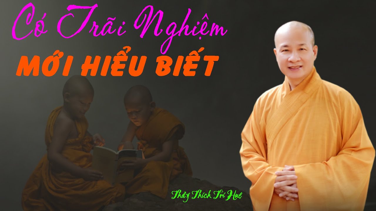 Có phải Trãi nghiệm mới hiểu biết. Thích Trí Huệ mới nhất 2026