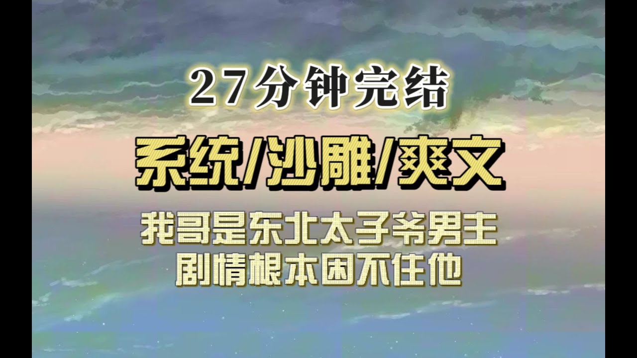 爆笑女配（完结文）我哥是东北太子爷，穿来的女主娇憨可爱，我哥却用一口流利东北话嘲笑女主玛丽苏发言，而我还必须走剧情，不然会被抹杀……