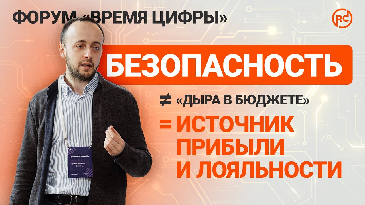 Почему информационная безопасность — источник ценности для компании | Рустам Гусейнов | Время цифры
