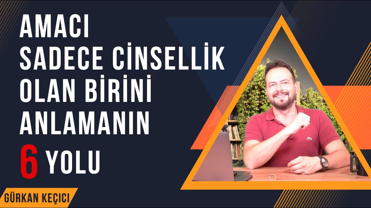 AMACI SADECE CİNSELLİK  OLAN BİRİNİ ANLAMANIN 6 YOLU
