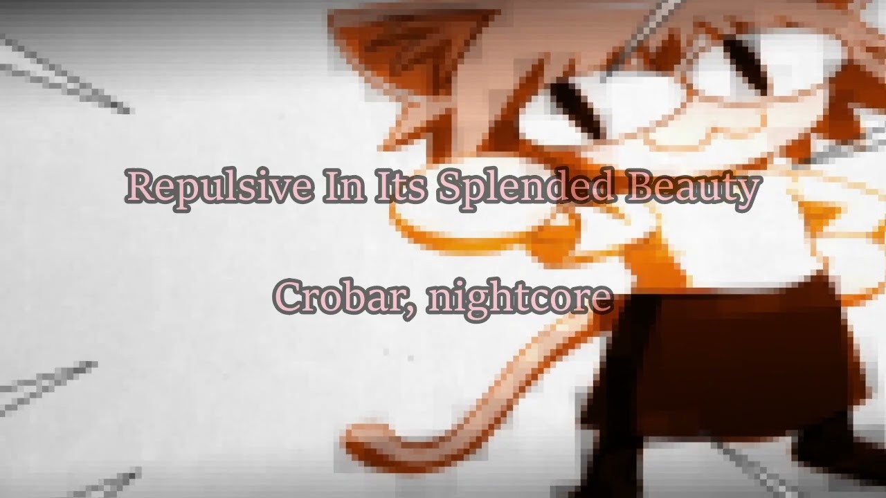 Repulsive In Its Splended Beauty - Crowbar, Nightcore