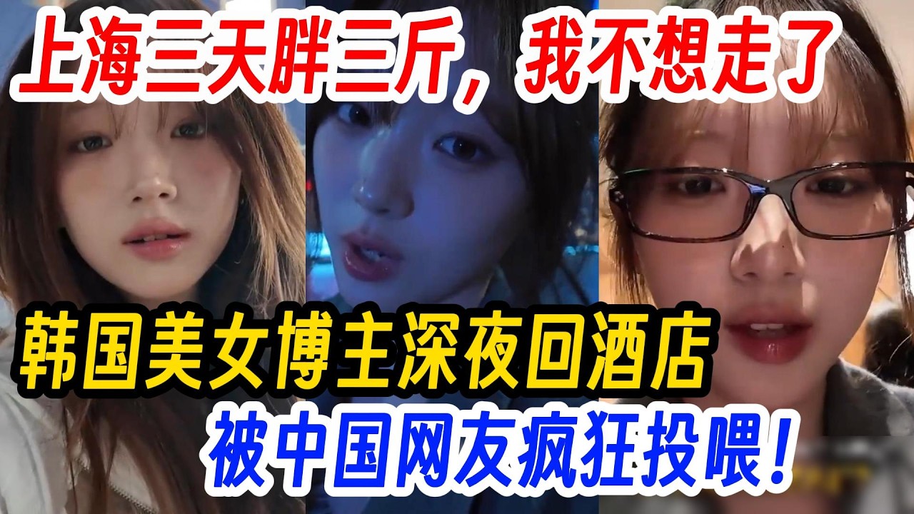 上海三天胖三斤，我不想走了，韩国美女博主深夜回酒店，被中国网友疯狂投喂！直言：太暖了！