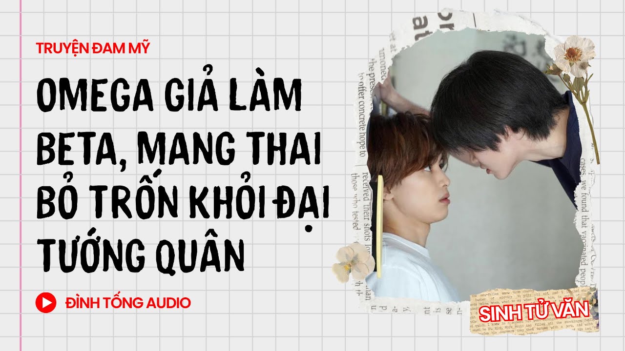 Truyện Đam Mỹ FULL || Omega Giả Làm Beta, Mang Thai Bỏ Trốn Khỏi Đại Tướng Quân || Đình Tống Audio
