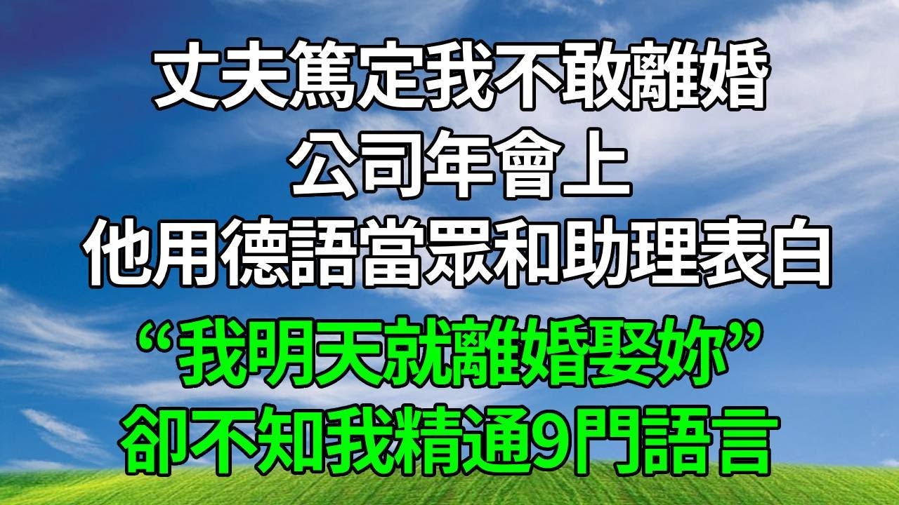 丈夫篤定我不敢離婚，公司年會上，他用德語當眾和助理表白，“我明天就離婚娶妳”！卻不知我精通9門語言。#生活經驗 #人生感悟 #為人處世 #故事分享 #打脸
