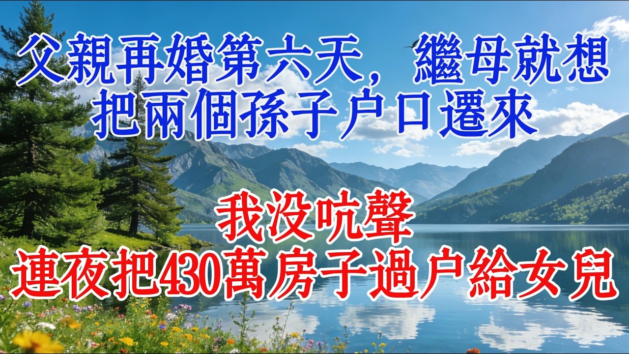 父親再婚第六天，繼母就想把兩個孫子戶口遷來，我沒吭聲，連夜把430萬房子過戶給女兒……#婆媳 #故事 #心靈暖流