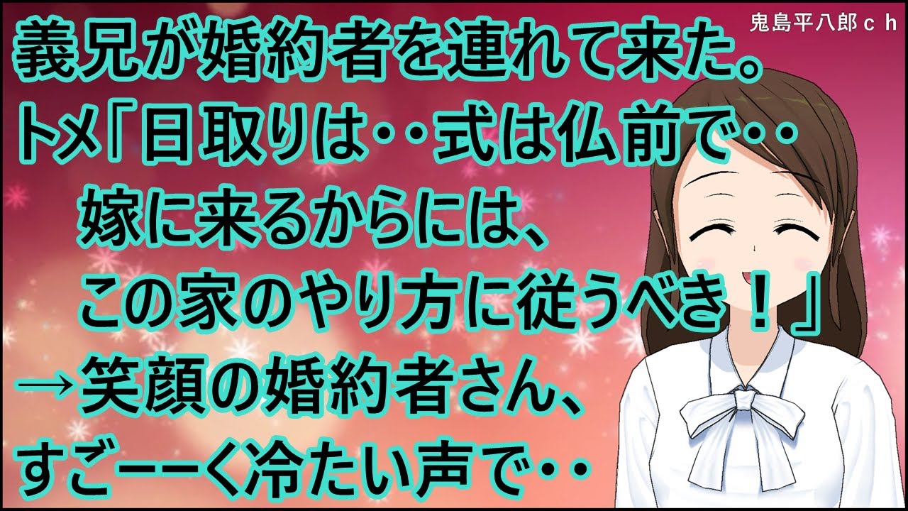 【スカッとする話】義兄が婚約者を連れて来た。トメ「日取りはいついつで、式は仏前でどこそこで挙げて・・嫁に来るからにはこの家のやり方に従うべき！」→笑顔の婚約者さん、すごーーく冷たい声で・・