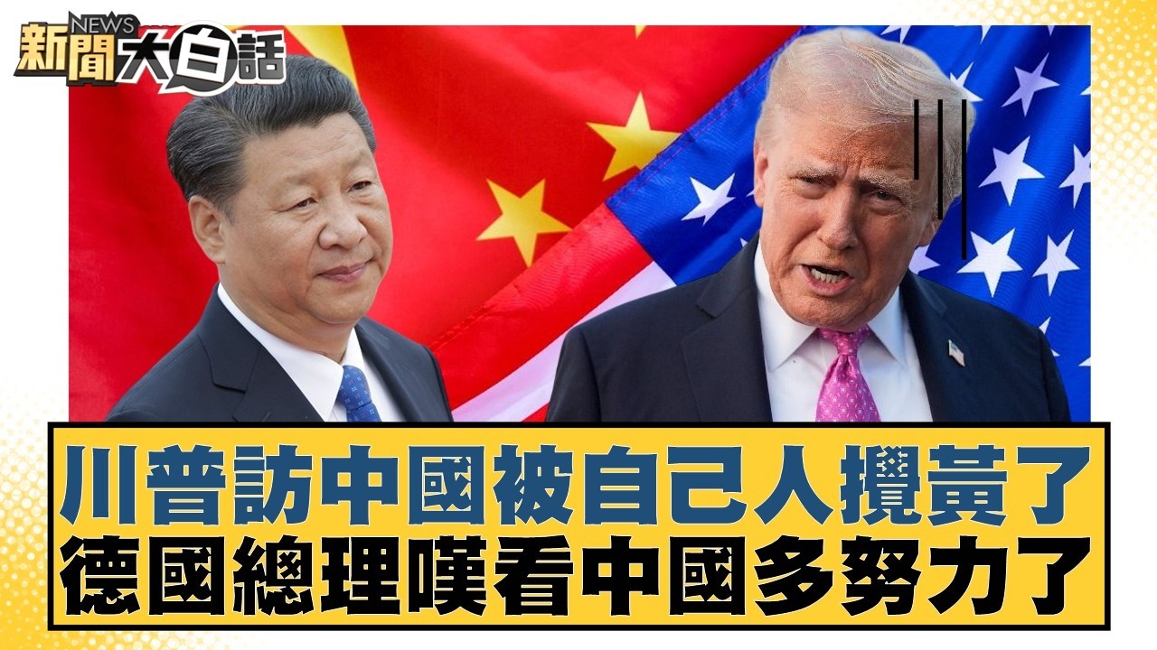 川普訪中國被自己人攪黃了  德國總理嘆看中國多努力了【#新聞大白話】20260228-5｜#謝寒冰 #楊永明 #呂禮詩