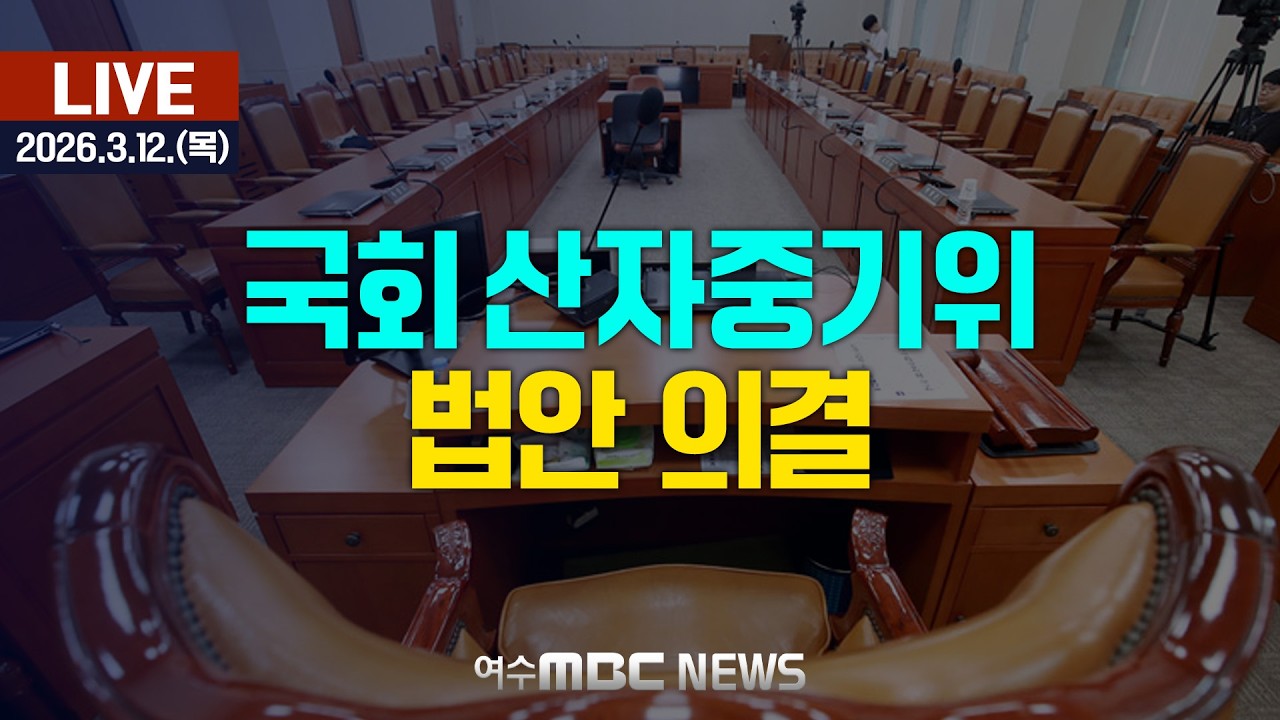 🔴[국회] 산업통상자원중소벤처기업위원회 - 법안 의결 [LIVE] 여수MBC 중계방송 (2026.3.12.)