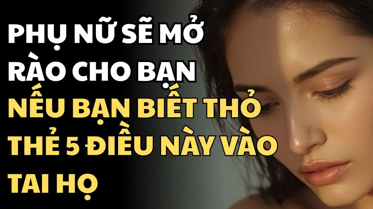 PHỤ NỮ SẼ MỞ RÀO CHO BẠN NẾU BẠN BIẾT THỎ THẺ 5 ĐIỀU NÀY VÀO TAI HỌ