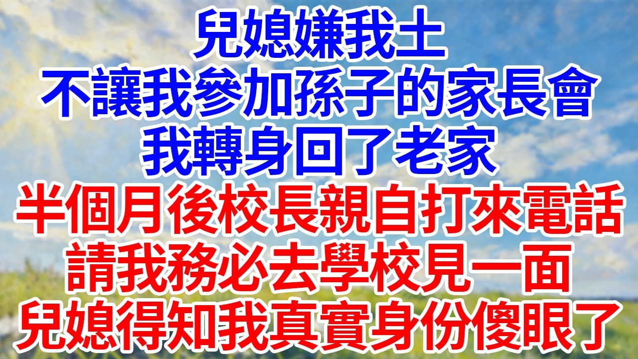 兒媳嫌我土！不讓我參加孫子的家長會！我轉身回了老家！半個月後校長親自打來電話！請我務必去學校見一面！兒媳得知我真實身份傻眼了！#幸福生活#為人處世#生活經驗#情感故事#婆媳故事
