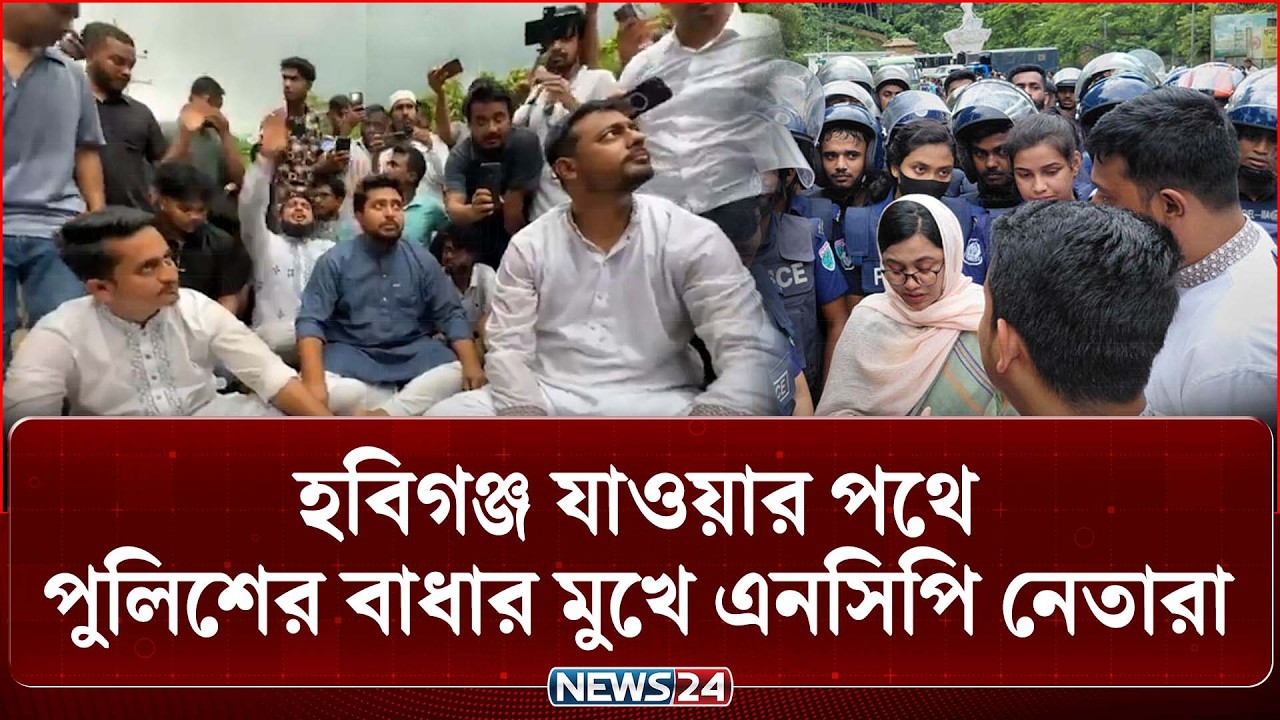 পুলিশের বাধার মুখে এনসিপি নেতারা, ১৪৪ ধারা অব্যাহত | NCP | Habiganj | NEWS24