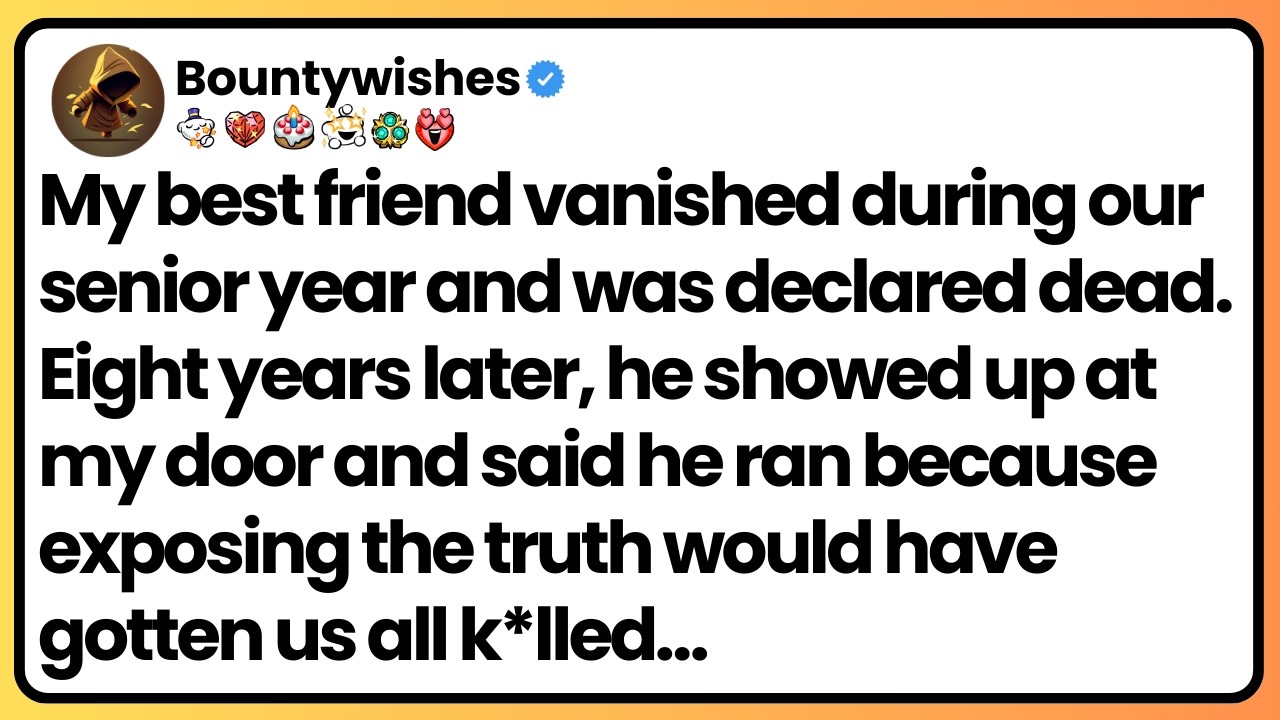My best friend disappeared 8 years ago. He just showed up at my door and told me why he had to run.