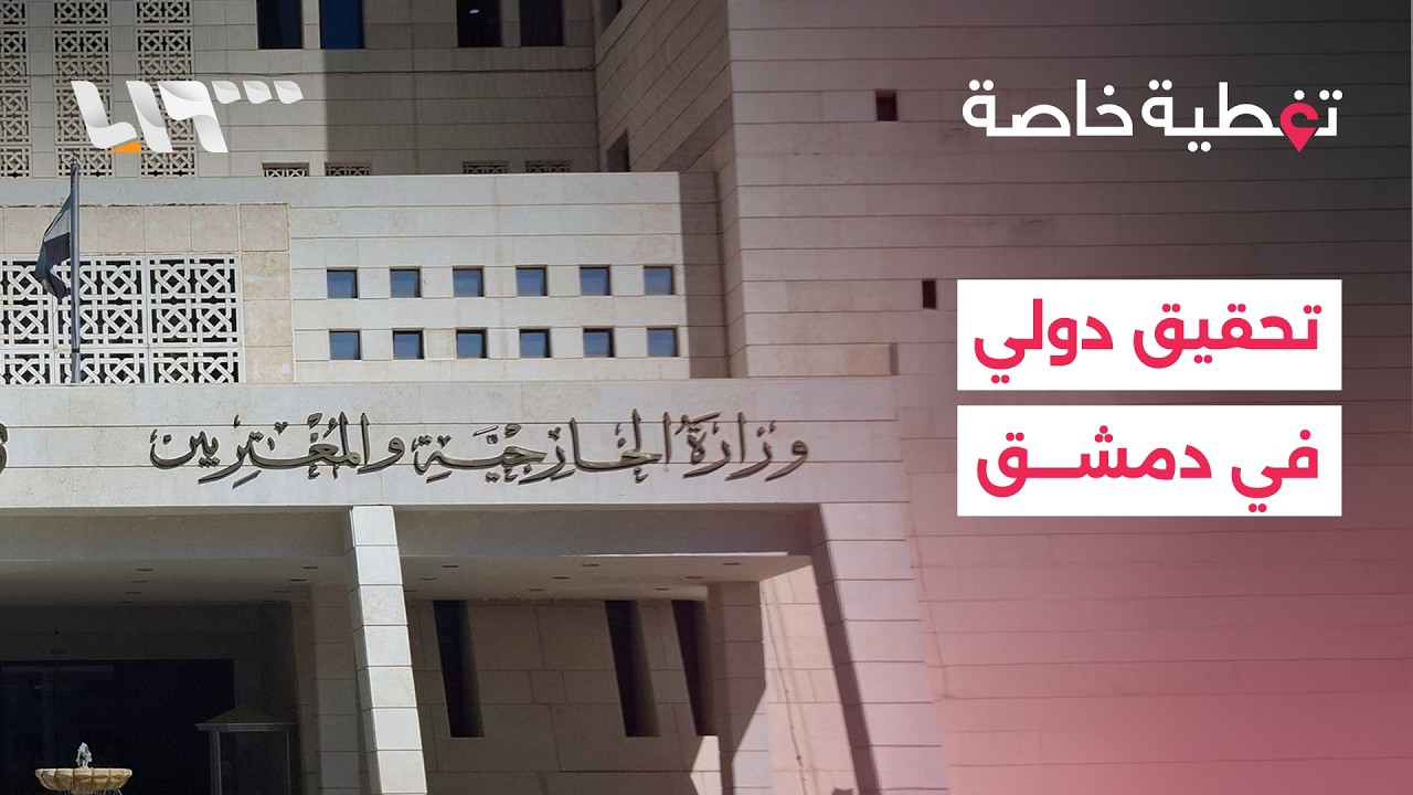 الخارجية السورية: نرحب بالتحقيق الدولي وملتزمون بمسار المحاسبة والقانون