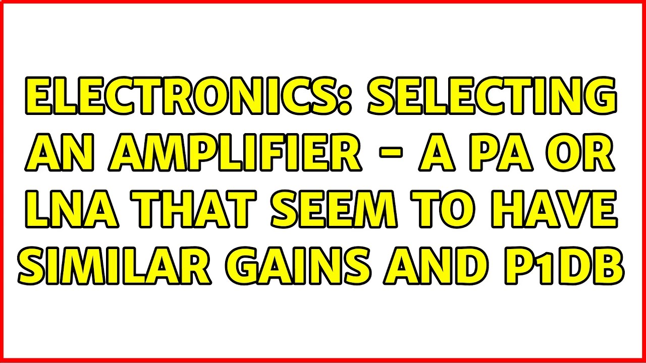 Electronics: Selecting an amplifier - a PA or LNA that seem to have similar gains and P1db