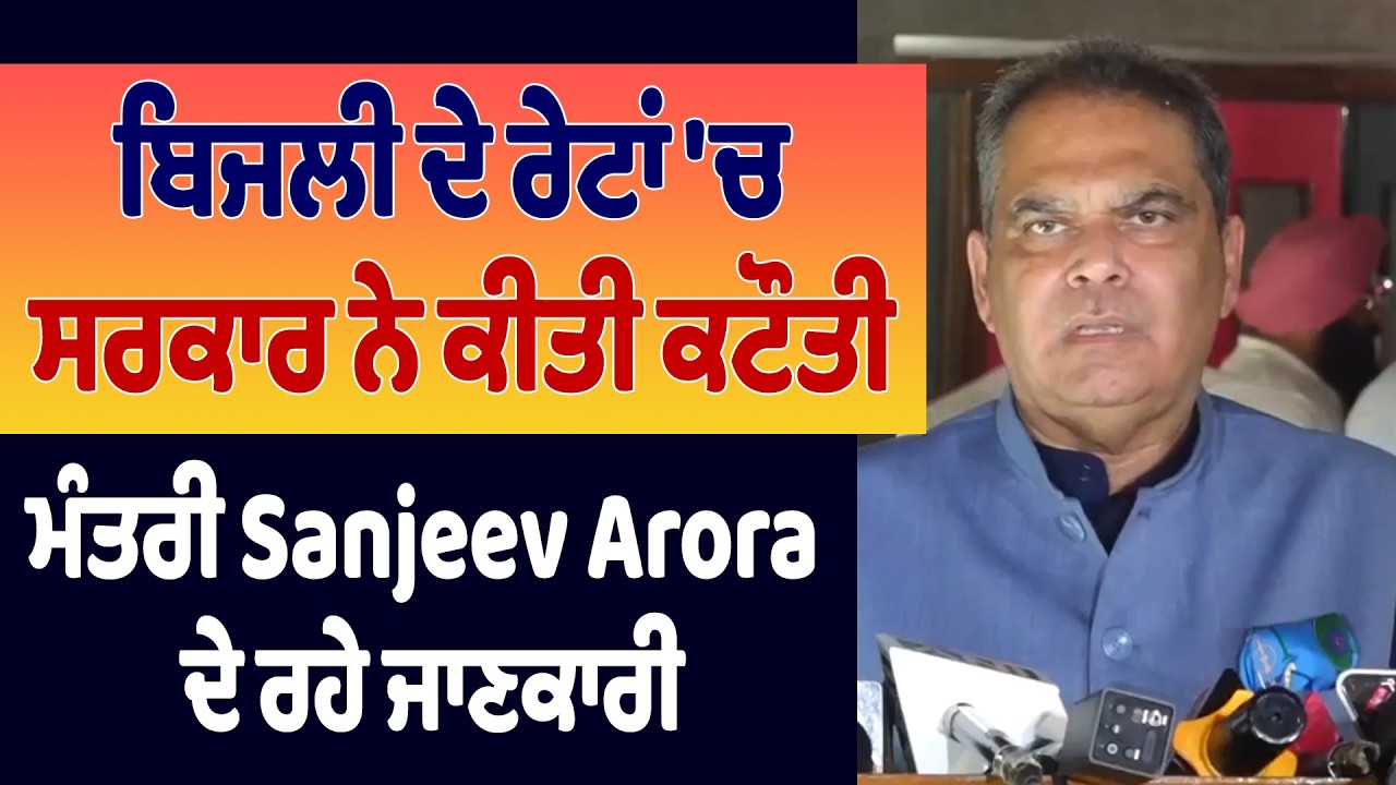 ਬਿਜਲੀ ਦੇ ਰੇਟਾਂ 'ਚ ਸਰਕਾਰ ਨੇ ਕੀਤੀ ਕਟੌਤੀ, ਮੰਤਰੀ Sanjeev Arora ਦੇ ਰਹੇ ਜਾਣਕਾਰੀ