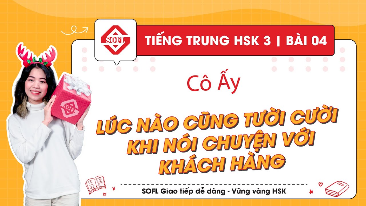 HSK 3 : Bài 4 : Cô ấy lúc nào cũng tươi cười khi nói chuyện với khách hàng