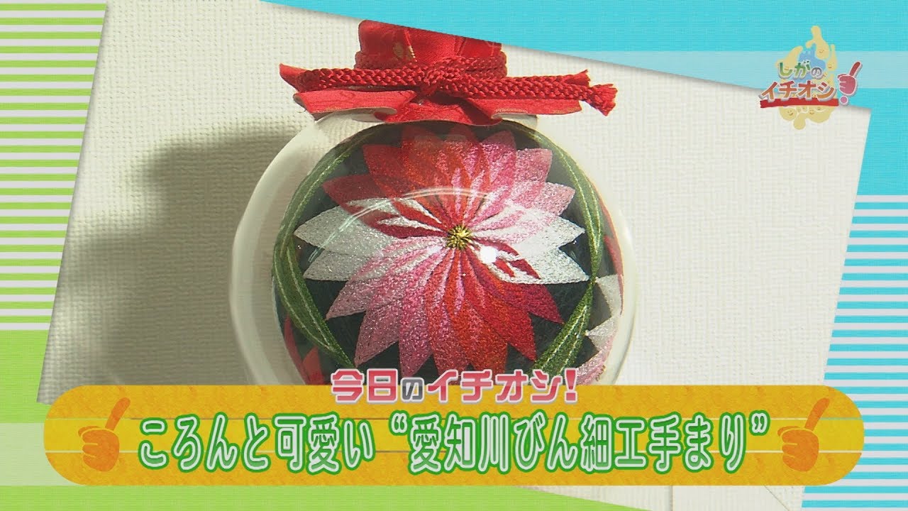 しがのイチオシ！「ころんと可愛い“愛知川びん細工手まり”（愛荘町）」（2018年2月23日（金）放送）