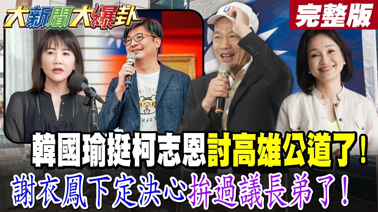 【#大新聞大爆卦 中】韓國瑜挺柯志恩討高雄公道了!謝衣鳯下定決心拚過議長弟了! 完整版 @大新聞大爆卦​