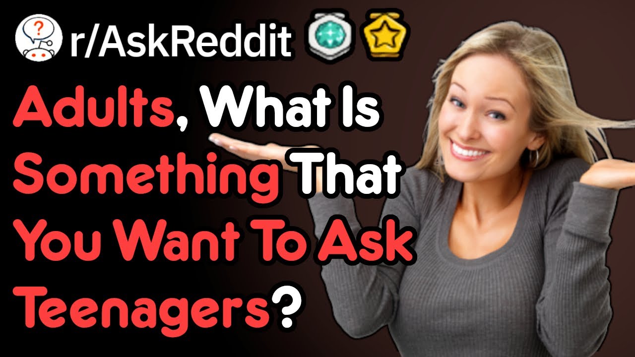 Adults, What Is Something You Want To Ask Teenagers (r/AskReddit)