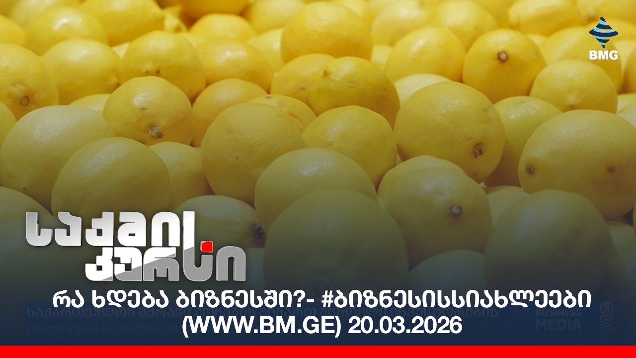 რა ხდება ბიზნესში?- #ბიზნესისსიახლეები (www.bm.ge) 20.03.2026