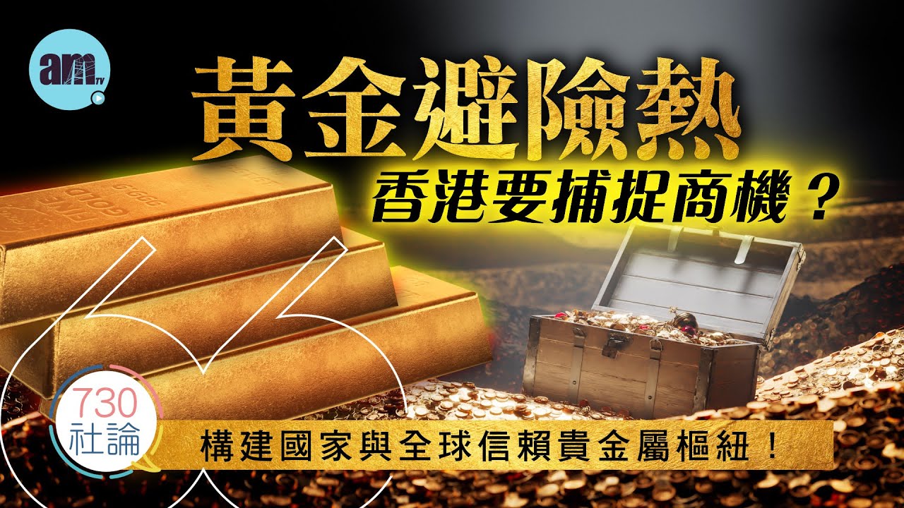 黃金避險熱下香港要捕捉商機？社論：構建國家與全球信賴貴金屬樞紐！丨香港丨黃金丨白銀丨金融丨國際新聞丨#am730 #730社論 #社論