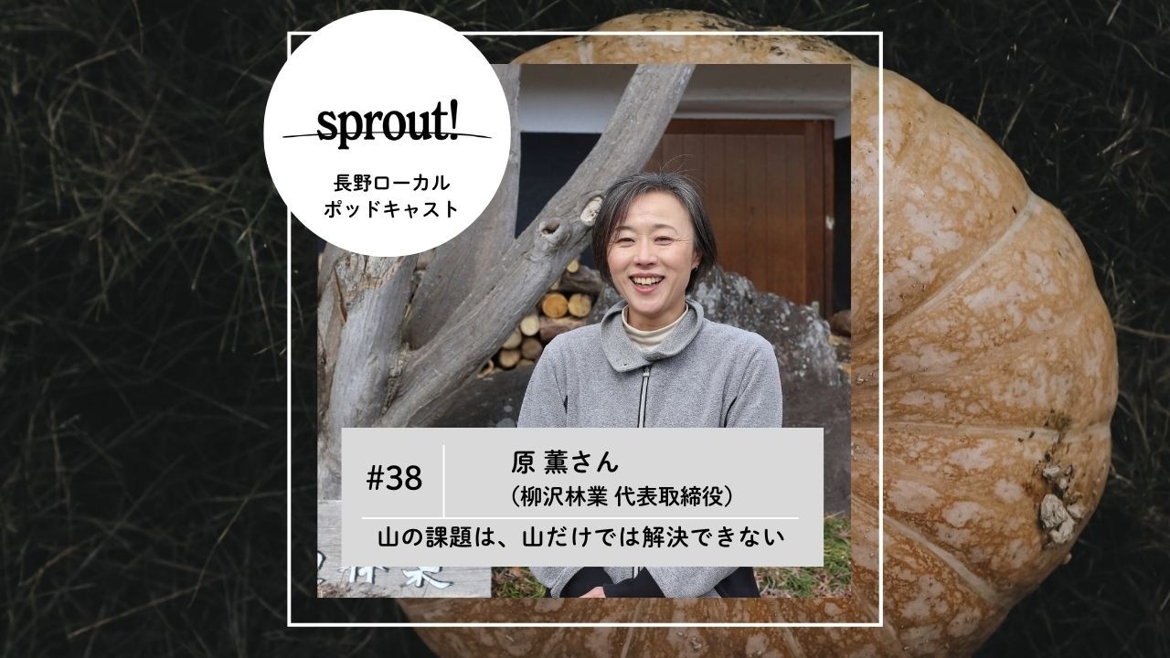 #38 山の課題は、山だけでは解決できない►原 薫さん（柳沢林業 代表取締役）