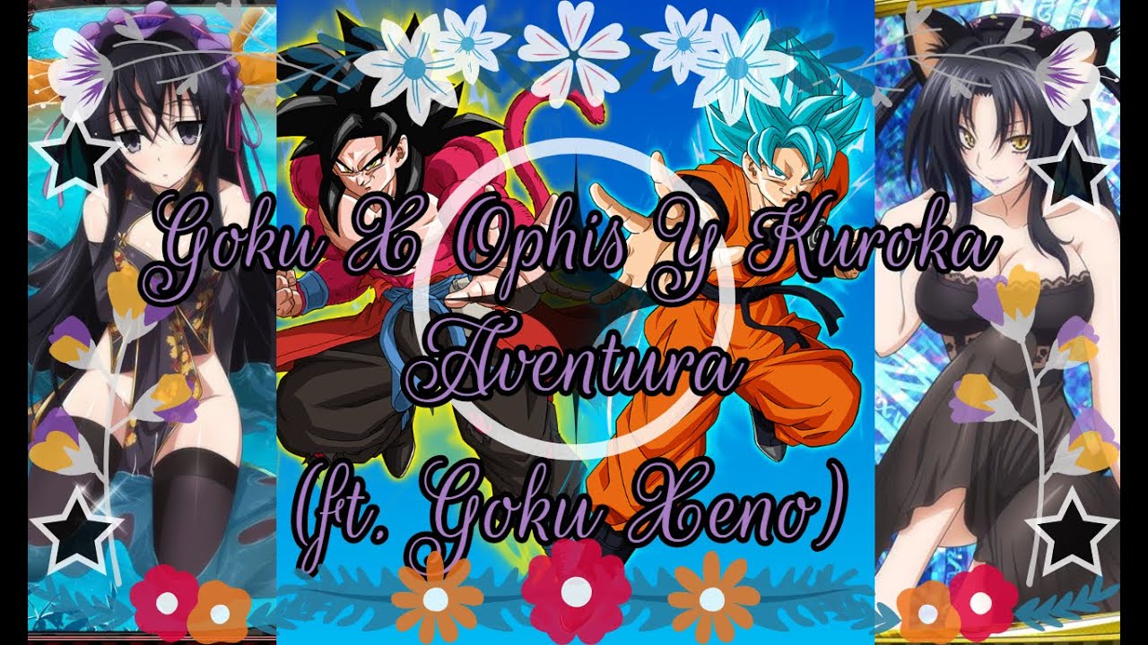 👊Goku❤ X 🎆Ophis🎀 Y 😽Kuroka💜 - 💗🥰Aventura(Remix)😍💖 (ft. Goku Xeno) (Fanfic Animation)