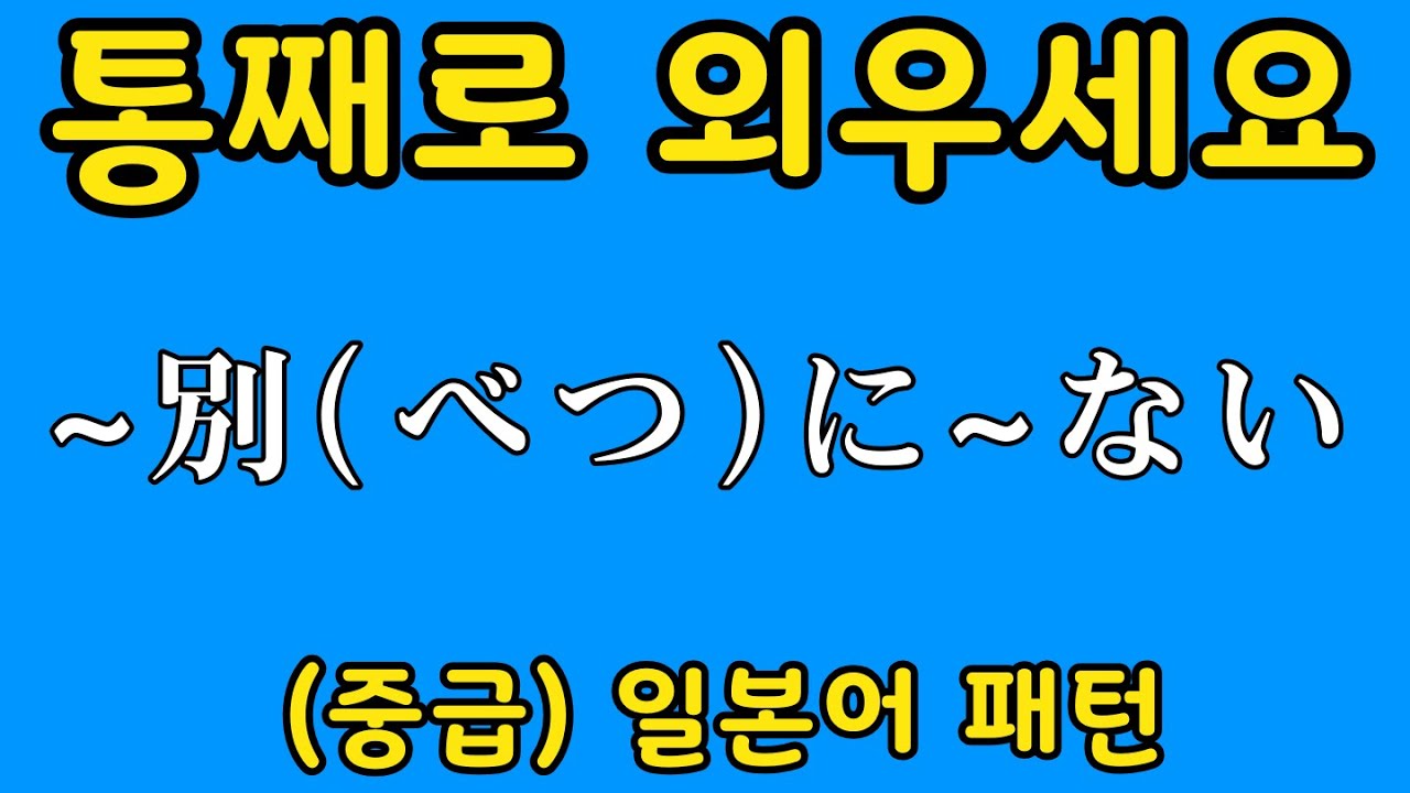 [중급] 일본어 패턴 20개 #3 |~別(べつ)に~ない 등 | 자면서 듣는 일본어 | 일본어 독학 | JLPT 3급 문형 모음