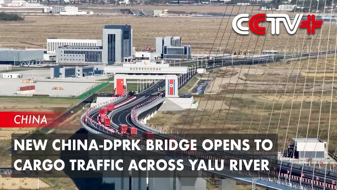 New China-DPRK Bridge Opens to Cargo Traffic Across Yalu River