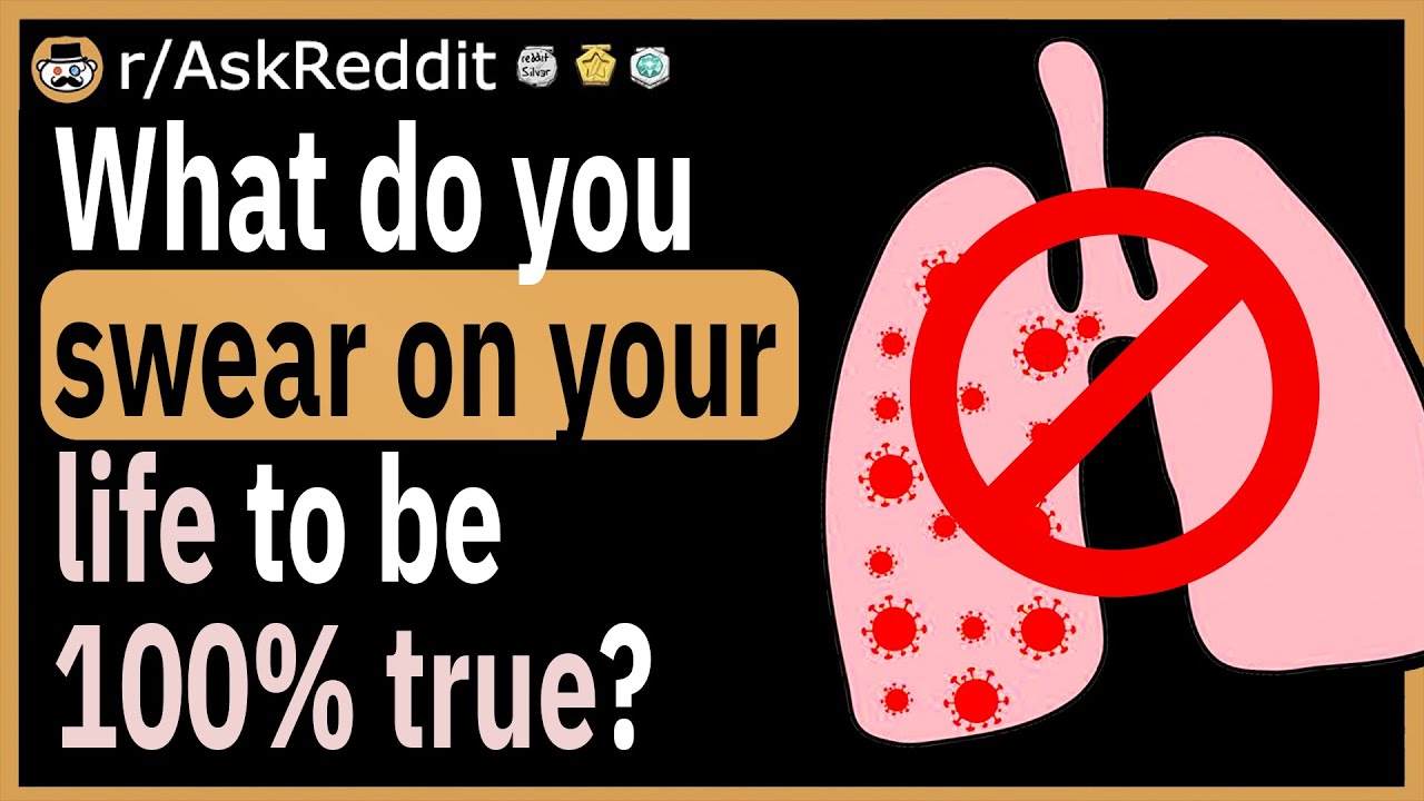 What do you swear on your life to be 100% true?