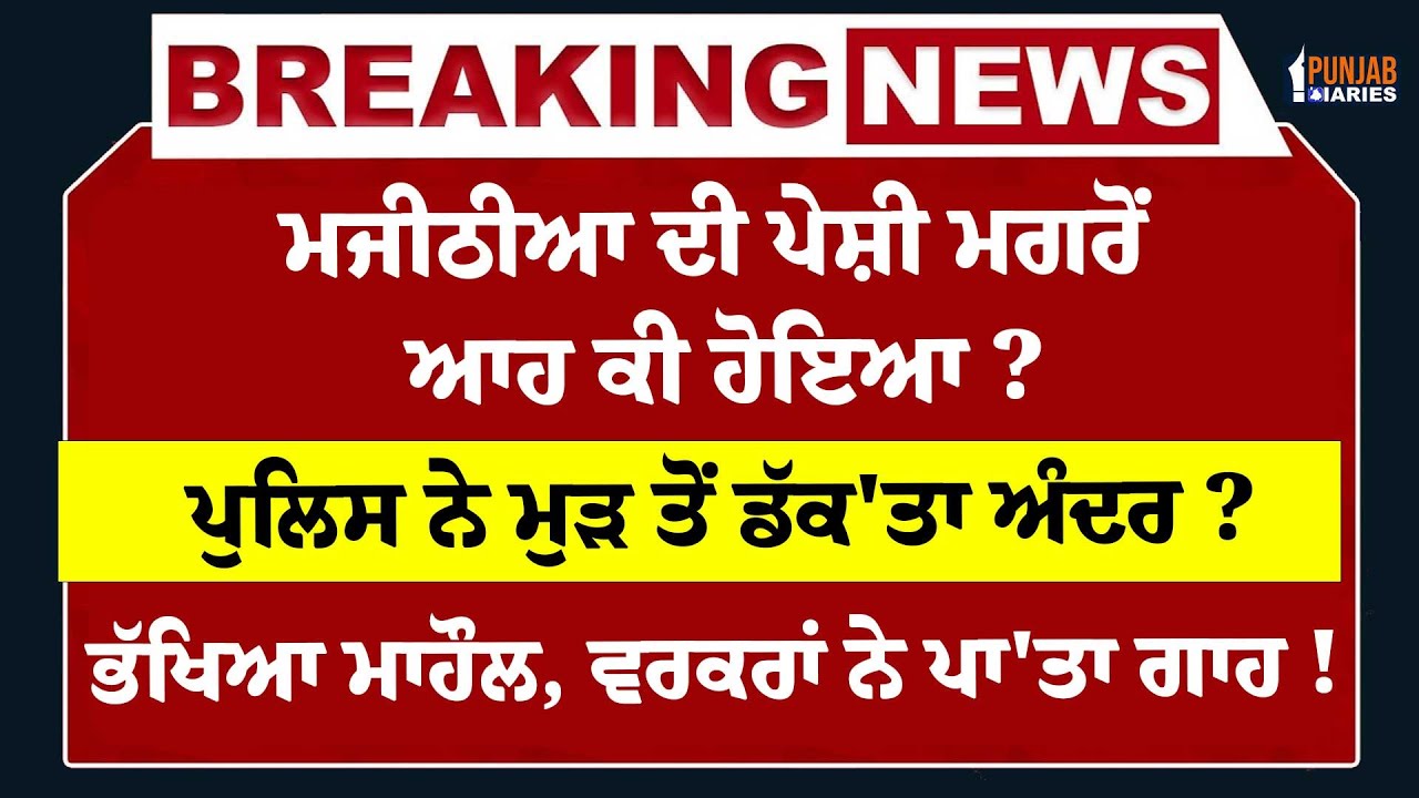 Live : Majithia ਦੀ ਪੇਸ਼ੀ ਮਗਰੋਂ ਆਹ ਕੀ ਹੋਇਆ ? ਪੁਲਿਸ ਨੇ ਮੁੜ ਤੋਂ ਡੱਕ'ਤਾ ਅੰਦਰ ? ਵਰਕਰਾਂ ਨੇ ਪਾ'ਤਾ ਗਾਹ !