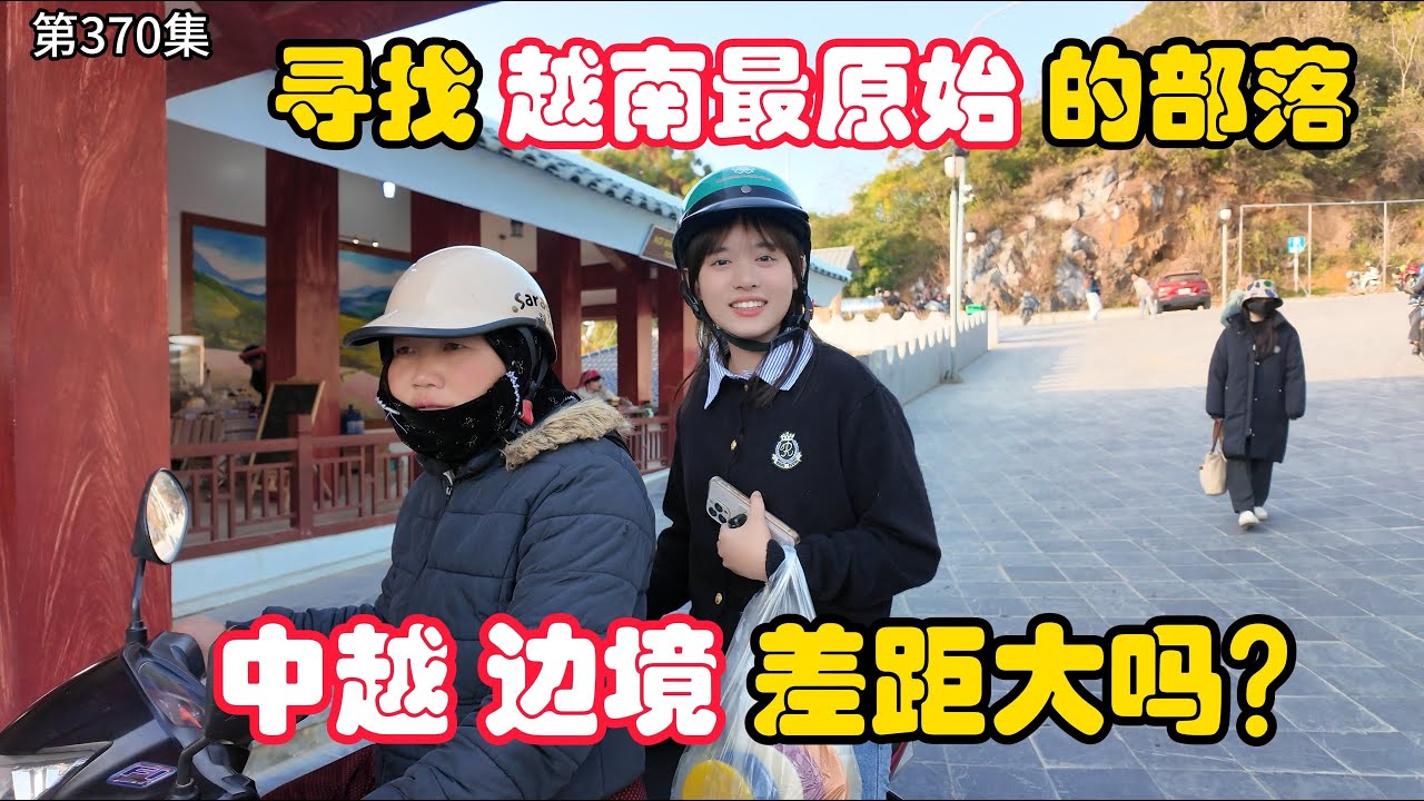 第370集，寻找 越南最原始的部落！苗族，中越边境 差距大吗？
