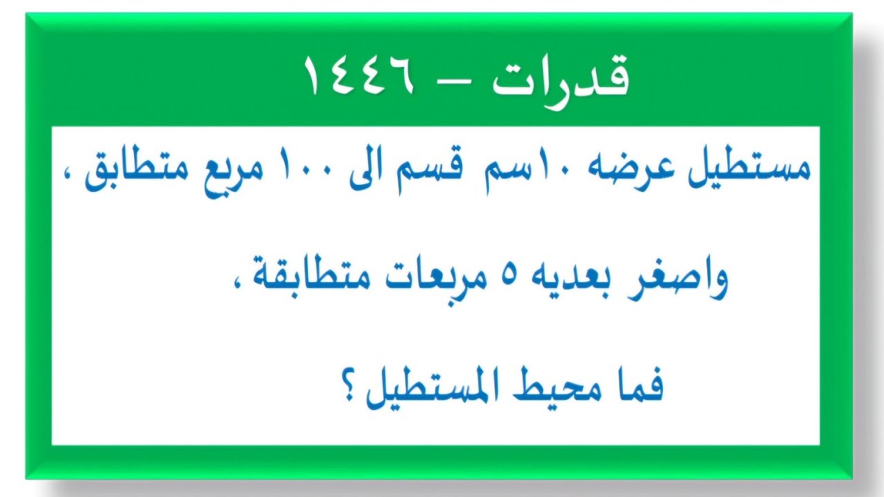 مستطيل عرضه ١٠ سم قسم الى ١٠٠ مربع متطابق ، واصغر بعديه ٥ مربعات متطابقه ، فما محيط المستطيل