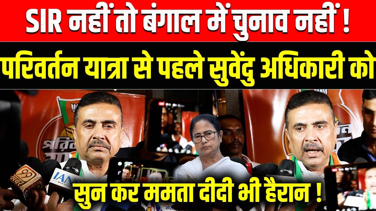 SIR नहीं तो बंगाल में चुनाव नहीं ! परिवर्तन यात्रा से पहले Suvendu Adhikari को सुन  ममता भी हैरान !
