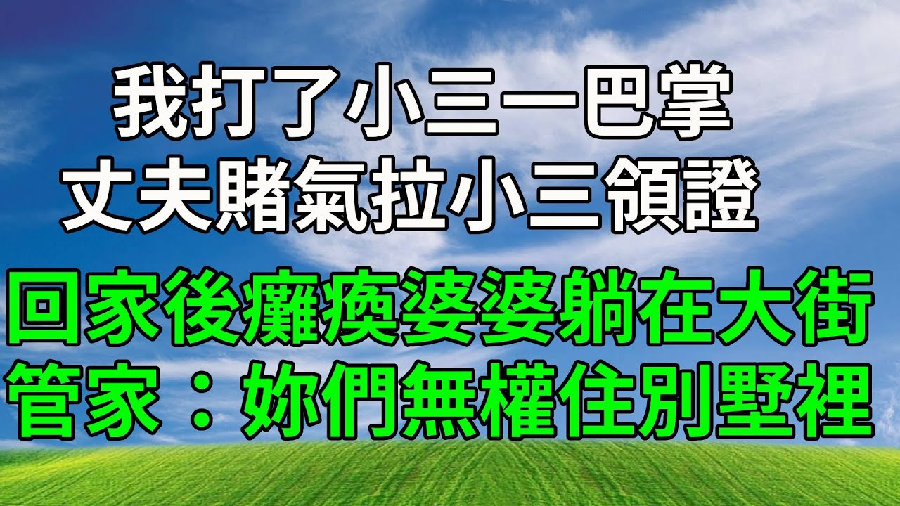 我打了小三一巴掌，丈夫賭氣拉小三領證，回家後癱瘓的婆婆躺在大街，管家：妳們無權住別墅裡！#故事分享 #生活經驗 #人生感悟