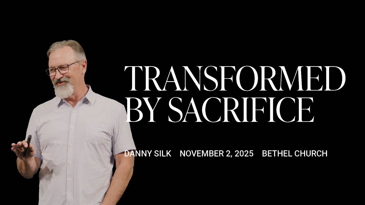 Transformed by Sacrifice: Danny Silk's Message on Dying to Yourself | Bethel Church