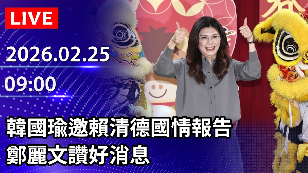 🔴【LIVE直播】韓國瑜邀賴清德國情報告　鄭麗文讚好消息｜2026.02.25 @ChinaTimes