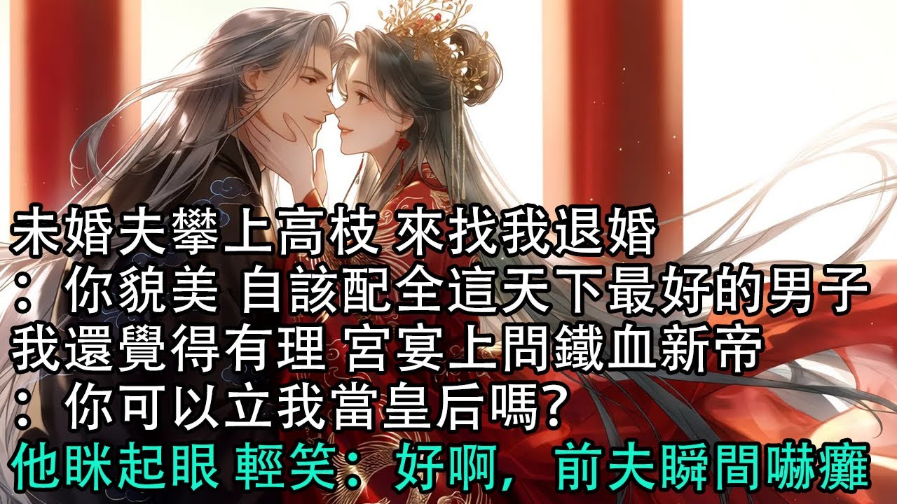 【一口氣看完】未婚夫攀上高枝 來找我退婚：你貌美 自該配全這天下最好的男子，我還覺得有理 宮宴上問鐵血新帝：你可以立我當皇后嗎？他眯起眼 輕笑：好啊，前夫瞬間嚇癱#古言 #有聲小說 #情感故事