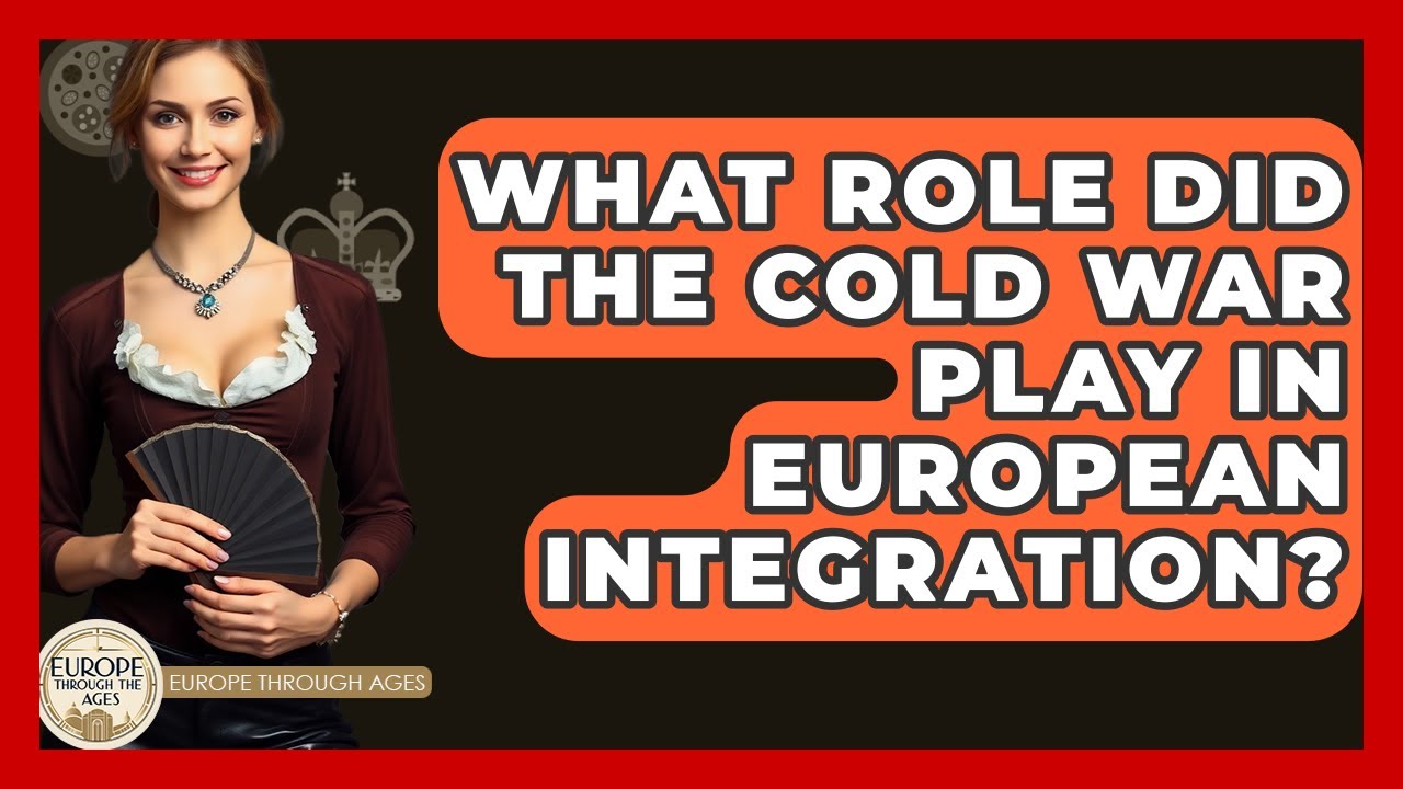 What Role Did The Cold War Play In European Integration? - Europe Through the Ages